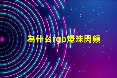 為什么rgb燈珠閃頻 0807慢閃rgb的燈珠